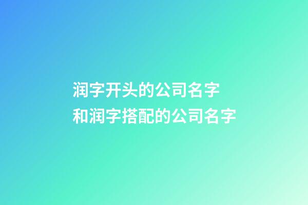 润字开头的公司名字 和润字搭配的公司名字-第1张-公司起名-玄机派